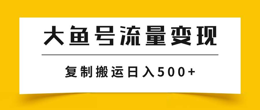 大鱼号流量变现玩法，播放量越高收益越高，无脑搬运复制日入500+-淘金创客