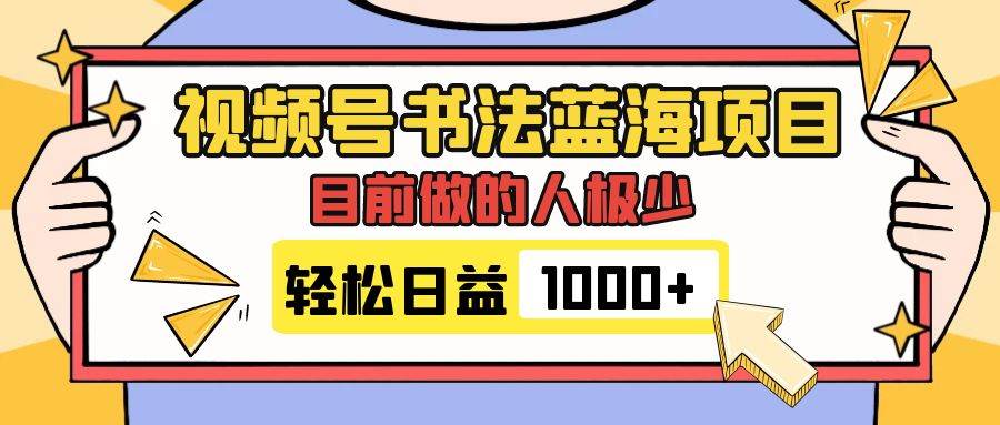 视频号书法蓝海项目，目前做的人极少，流量可观，变现简单，日入1000+-淘金创客