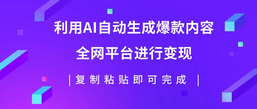 利用AI批量生产出爆款内容，全平台进行变现，复制粘贴日入500+-淘金创客