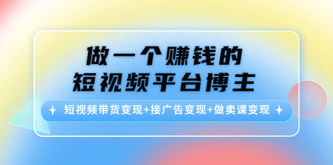 短视频带货变现+接广告变现+做卖课变现-淘金创客