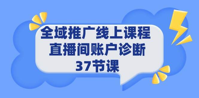 全域推广线上课程 _ 直播间账户诊断 37节课-淘金创客