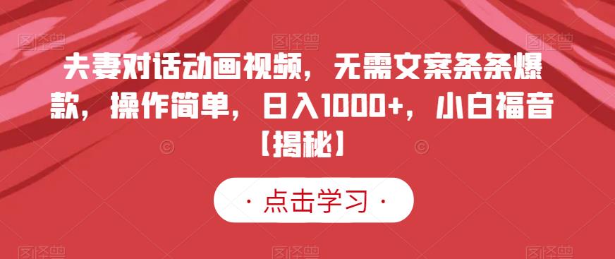 夫妻对话动画视频，无需文案条条爆款，操作简单，日入1000+，小白福音【揭秘】-淘金创客