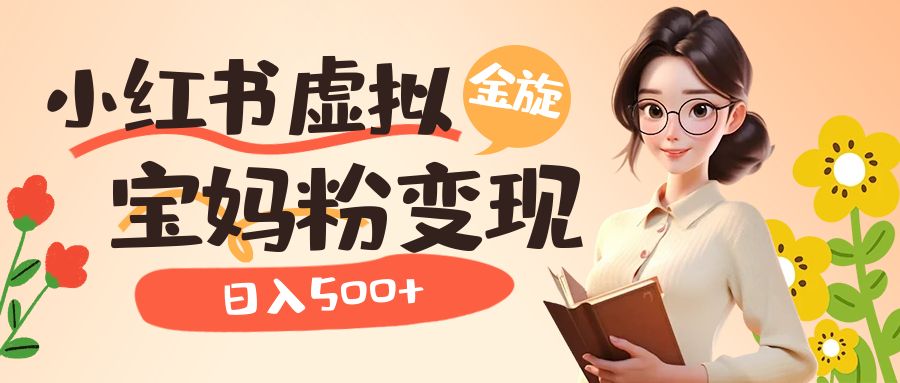 小红书虚拟资源变现升级玩法，宝妈粉多种变现方式，日入500+-淘金创客