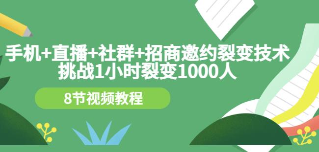 手机+直播+社群+招商邀约裂变技术：挑战1小时裂变1000人（8节视频教程）-淘金创客