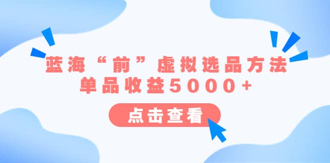 某公众号付费文章《蓝海“前”虚拟选品方法：单品收益5000+》-淘金创客