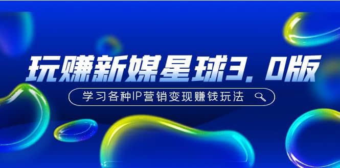 《玩赚新媒星球3.0版》学习各种IP营销变现玩法（价值498）-淘金创客