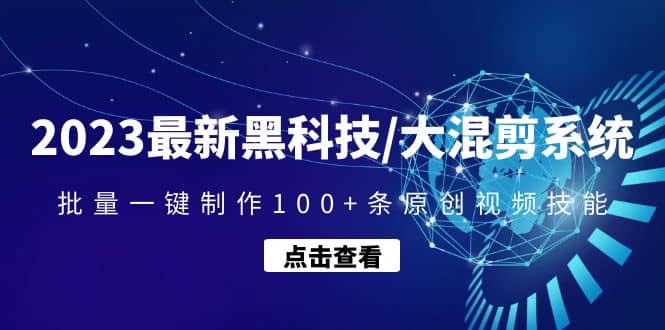 2023最新黑科技/大混剪系统：批量一键制作100+条原创视频技能-淘金创客