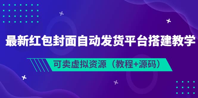 最新红包封面自动发货平台搭建教学，可卖虚拟资源（教程+源码）-淘金创客