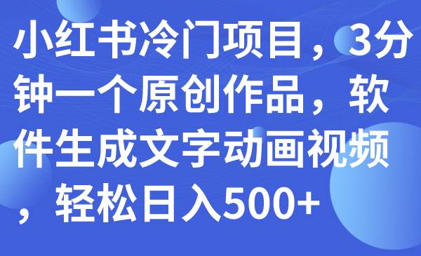 小红书冷门项目，3分钟一个原创作品，软件生成文字动画视频，轻松日入500+-淘金创客