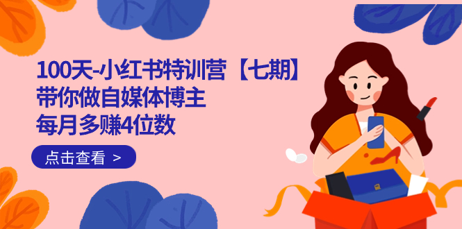 100天-小红书特训营【七期】带你做自媒体博主 每月多赚4位数  IP账号全指南-淘金创客
