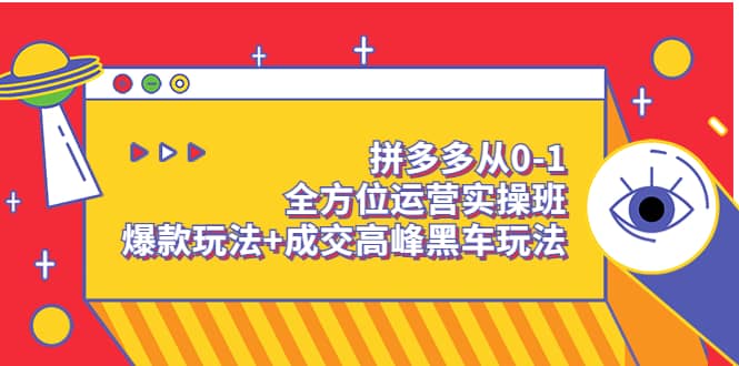 拼多多从0-1全方位运营实操班：爆款玩法+成交高峰黑车玩法（价值1280）-淘金创客