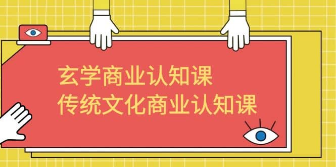 玄学 商业认知课，传统文化商业认知课（43节课）-淘金创客