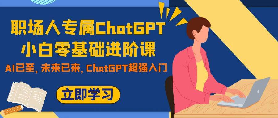 职场人专属ChatGPT小白零基础进阶课，AI已至，未来已来，ChatGPT超强入门-淘金创客