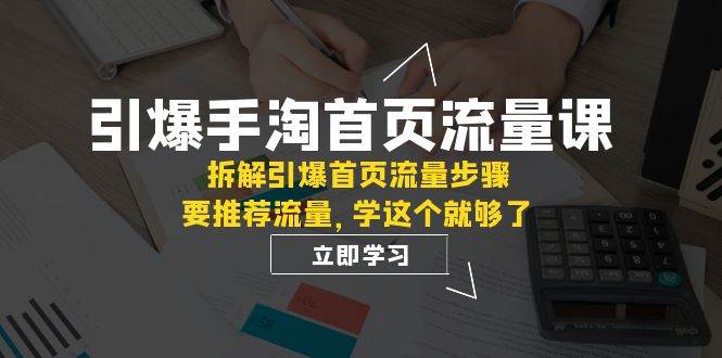 引爆-手淘首页流量课：拆解引爆首页流量步骤，要推荐流量，学这个就够了-淘金创客