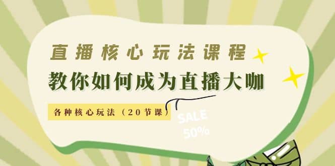 直播核心玩法：教你如何成为直播大咖，各种核心玩法（20节课）-淘金创客