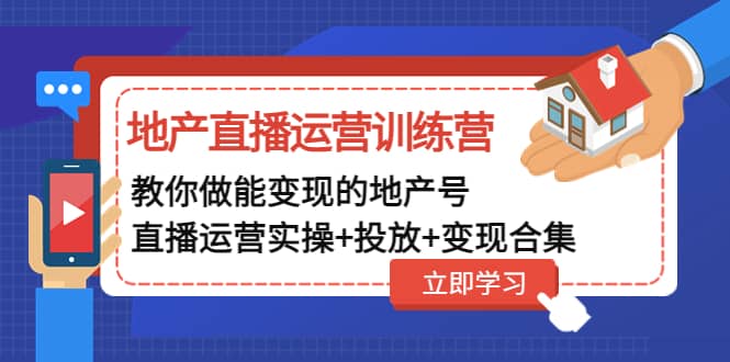 地产直播运营训练营：教你做能变现的地产号（直播运营实操+投放+变现合集）-淘金创客
