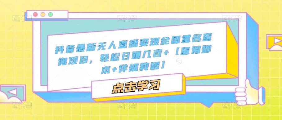 抖音最新无人直播变现全国重名查询项目 日赚几百+【查询脚本+详细教程】-淘金创客