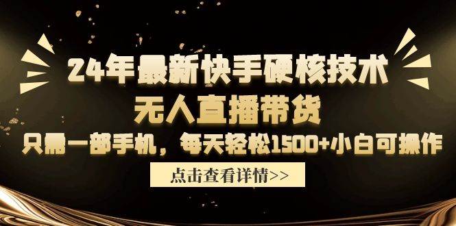 24年最新快手硬核技术无人直播带货，只需一部手机 每天轻松1500+小白可操作-淘金创客