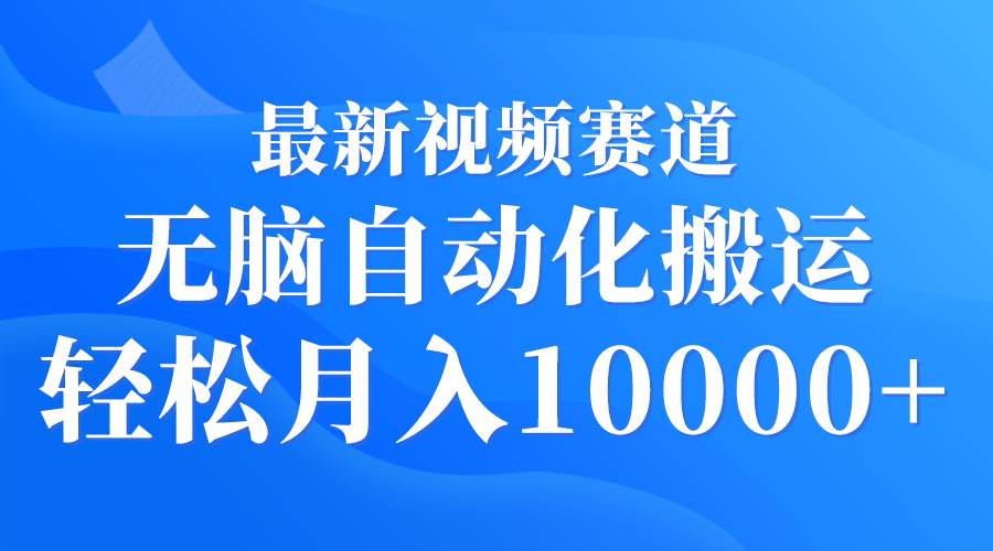 最新视频赛道 无脑自动化搬运 轻松月入10000+-淘金创客