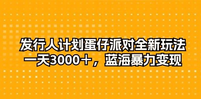 发行人计划蛋仔派对全新玩法，一天3000＋，蓝海暴力变现-淘金创客