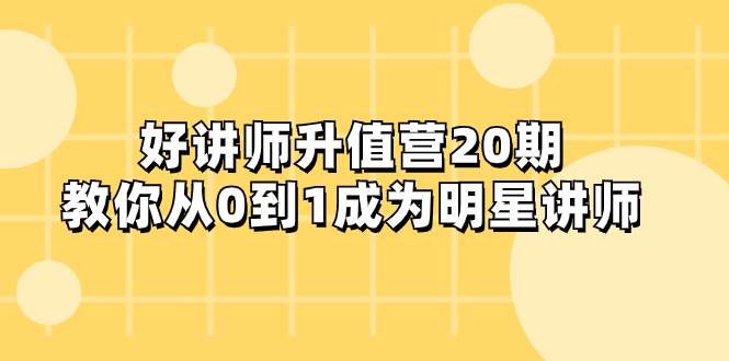 好讲师-升值营-第20期，教你从0到1成为明星讲师-淘金创客