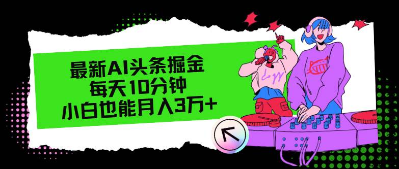 最新AI头条掘金，每天只需10分钟，小白也能月入3万+-淘金创客