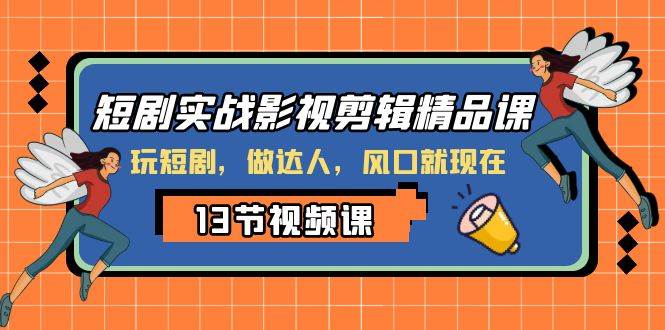 短剧实战影视剪辑精品课，玩短剧，做达人，风口就现在-淘金创客