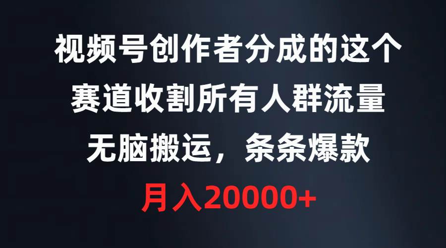 视频号创作者分成的这个赛道，收割所有人群流量，无脑搬运，条条爆款，…-淘金创客