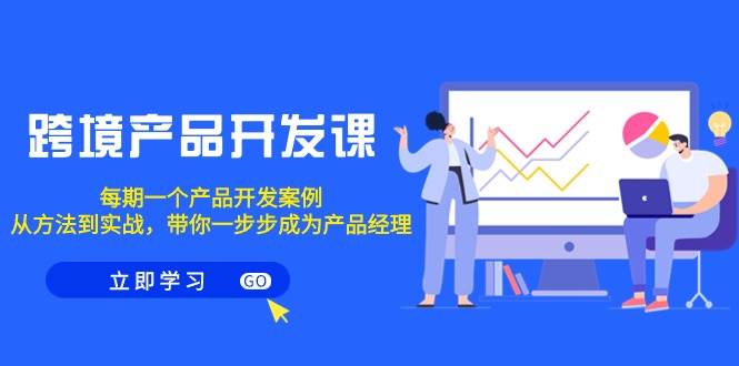 跨境产品-开发课，每期一个产品开发案例，从方法到实战，带你成为产品经理-淘金创客