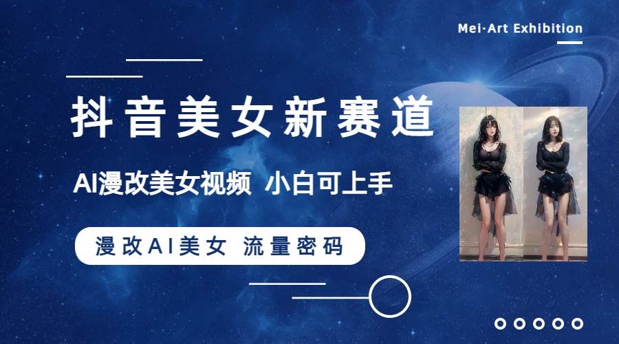抖音美女新赛道-漫改AI美女流量密码，5分钟制作视频，新手一周涨万粉-淘金创客