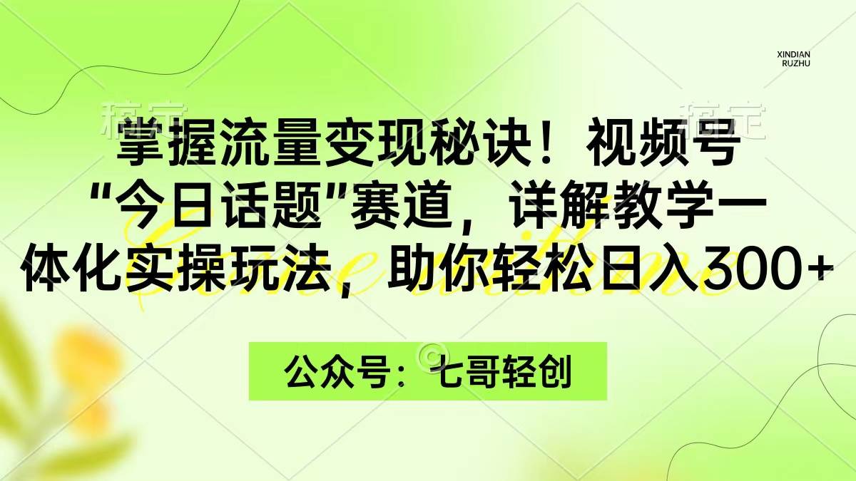 掌握流量变现秘诀！视频号“今日话题”赛道，一体化实操玩法，助你日入300+-淘金创客