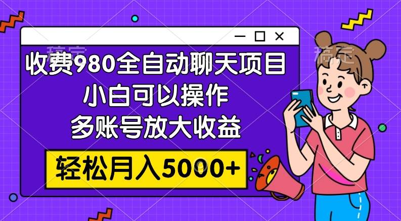 收费980的全自动聊天玩法，小白可以操作，多账号放大收益，轻松月入5000+-淘金创客