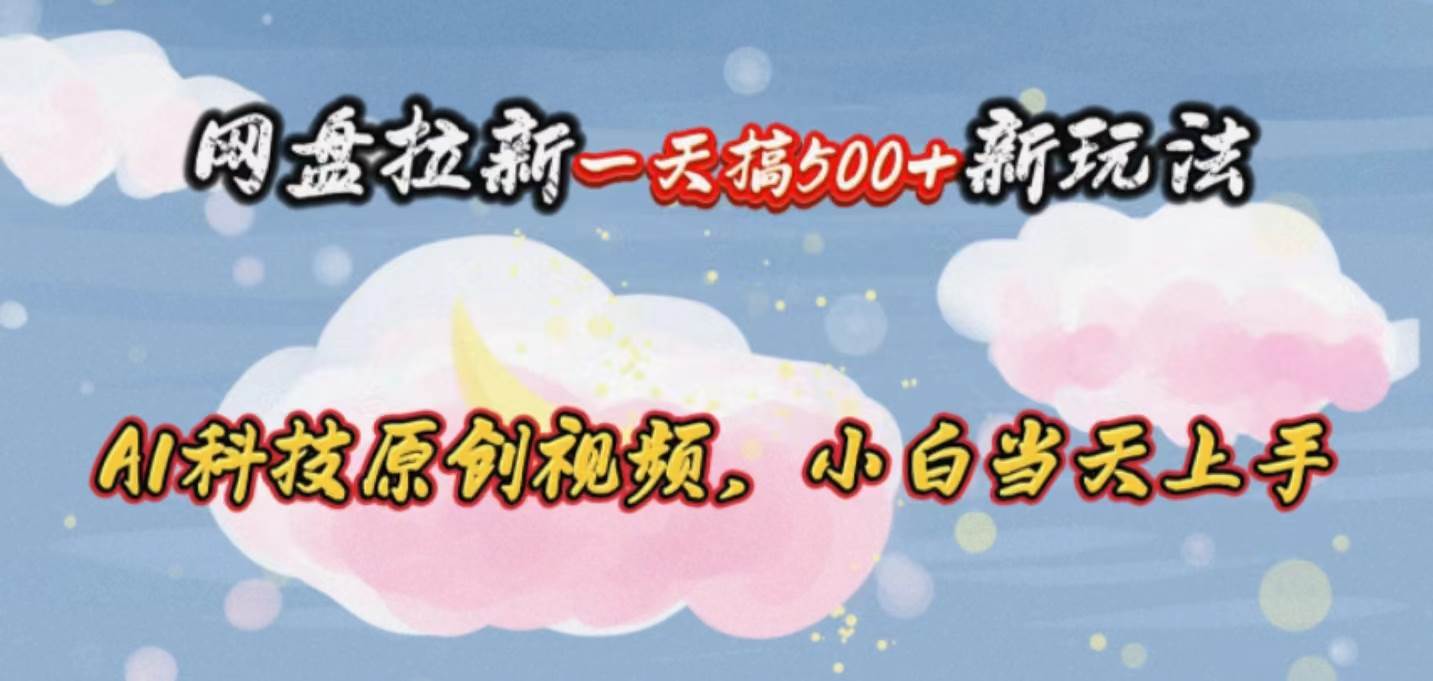 网盘拉新一天搞500新玩法，Ai科技原创视频，小白当天上手-淘金创客