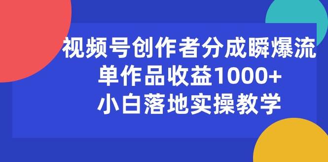 视频号创作者分成瞬爆流，单作品收益1000+，小白落地实操教学-淘金创客