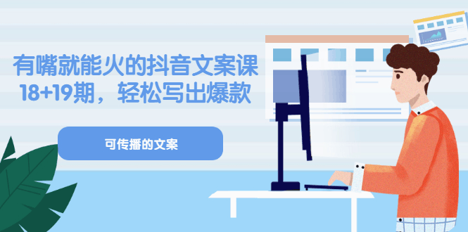 《有嘴就能火的抖音文案课》18+19期，轻松写出爆款可传播文案-淘金创客