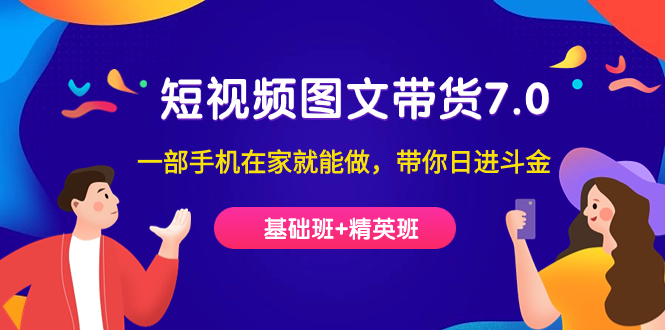 短视频-图文带货7.0（基础班+精英班）一部手机在家就能做，带你日进斗金-淘金创客