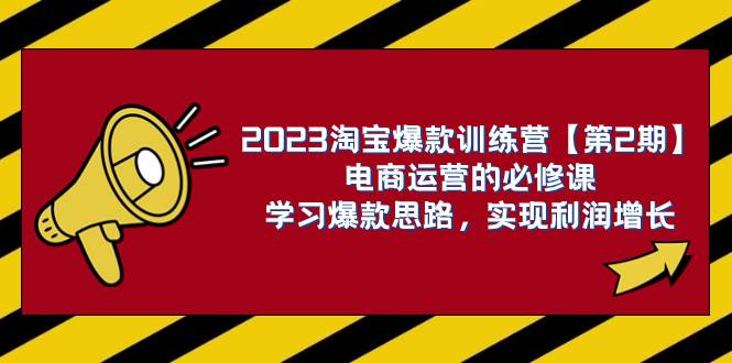 2023淘宝爆款训练营【第2期】电商运营的必修课，学习爆款思路 实现利润增长-淘金创客