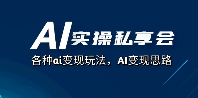 AI实操私享会，各种ai变现玩法，AI变现思路（67节课）-淘金创客