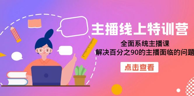主播线上特训营：全面系统主播课，解决百分之90的主播面临的问题（22节课）-淘金创客