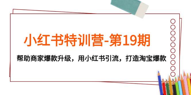 小红书特训营-第19期，帮助商家爆款升级，用小红书引流，打造淘宝爆款-淘金创客