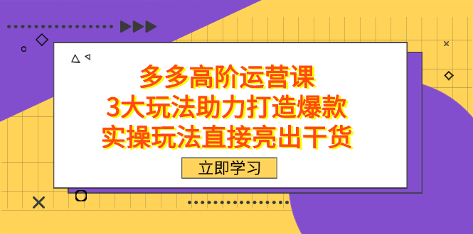 拼多多高阶·运营课，3大玩法助力打造爆款，实操玩法直接亮出干货-淘金创客