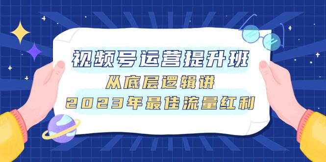 视频号运营提升班，从底层逻辑讲，2023年最佳流量红利-淘金创客