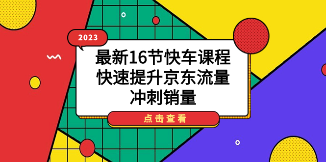 2023最新16节快车课程，快速提升京东流量，冲刺销量-淘金创客