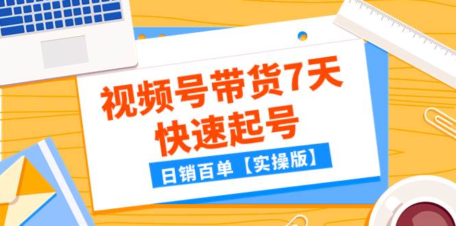 某公众号付费文章：视频号带货7天快速起号，日销百单【实操版】-淘金创客