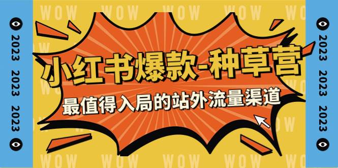 2023小红书爆款-种草营，最值得入局的站外流量渠道（22节课）-淘金创客