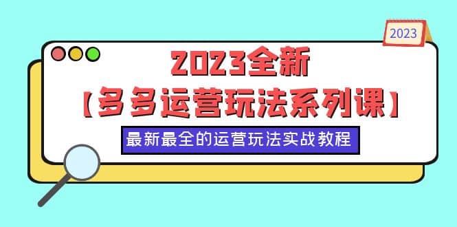 2023全新【多多运营玩法系列课】，最新最全的运营玩法，50节实战教程-淘金创客