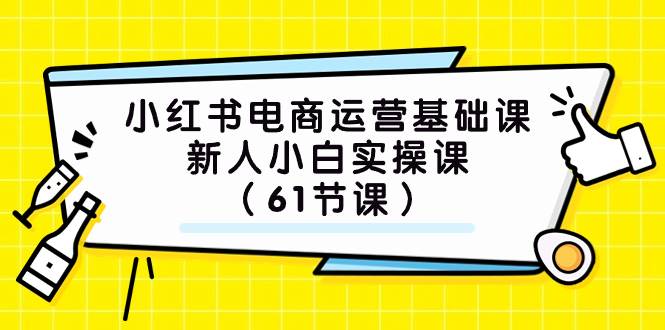 小红书电商运营基础课，新人小白实操课（61节课）-淘金创客