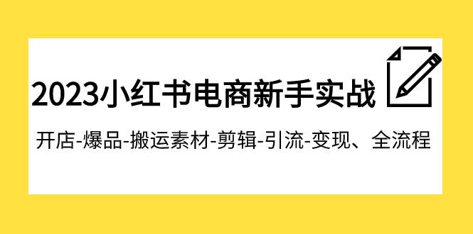 2023小红书电商新手实战课程，开店-爆品-搬运素材-剪辑-引流-变现、全流程-淘金创客