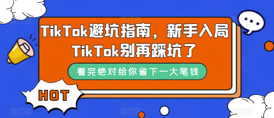 TikTok·避坑指南，新手入局Tk别再踩坑了（10节课）-淘金创客