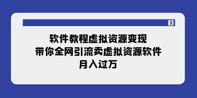 软件教程虚拟资源变现：带你全网引流卖虚拟资源软件，月入过万（11节课）-淘金创客